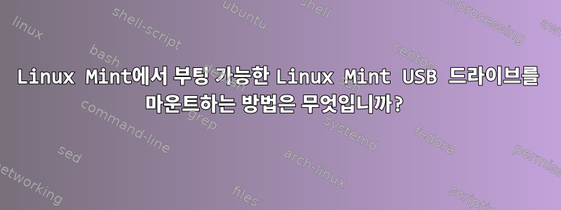 Linux Mint에서 부팅 가능한 Linux Mint USB 드라이브를 마운트하는 방법은 무엇입니까?