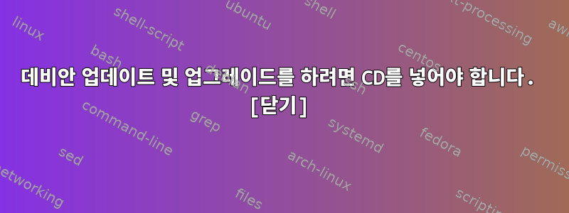 데비안 업데이트 및 업그레이드를 하려면 CD를 넣어야 합니다. [닫기]