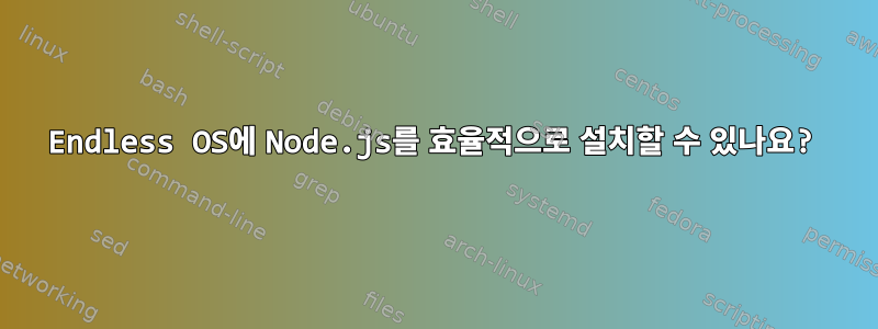 Endless OS에 Node.js를 효율적으로 설치할 수 있나요?