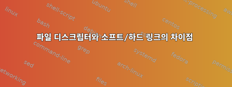 파일 디스크립터와 소프트/하드 링크의 차이점