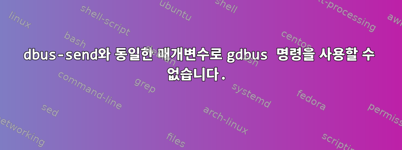 dbus-send와 동일한 매개변수로 gdbus 명령을 사용할 수 없습니다.