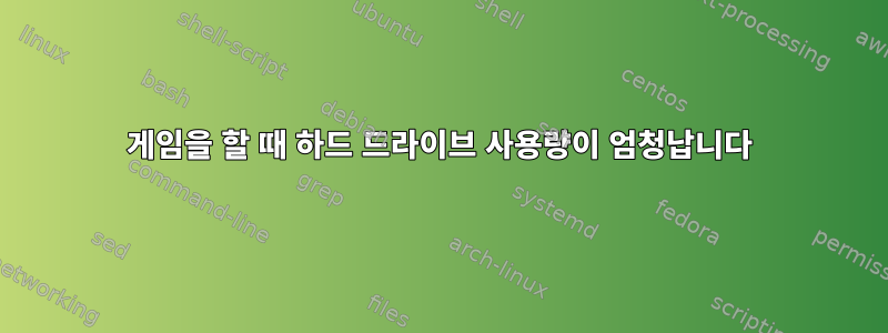 게임을 할 때 하드 드라이브 사용량이 엄청납니다