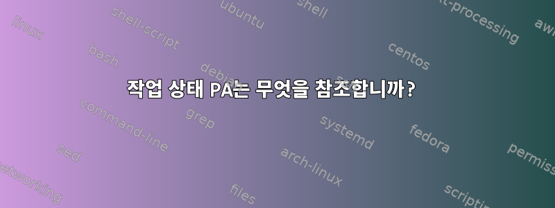 작업 상태 PA는 무엇을 참조합니까?