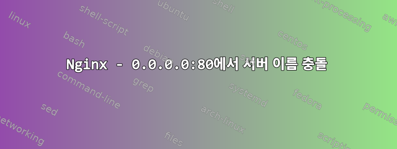 Nginx - 0.0.0.0:80에서 서버 이름 충돌