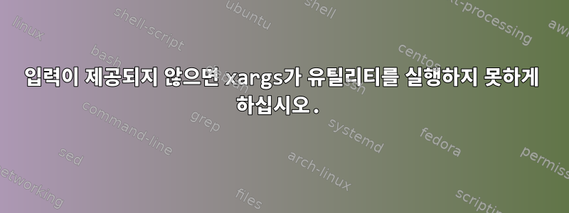 입력이 제공되지 않으면 xargs가 유틸리티를 실행하지 못하게 하십시오.