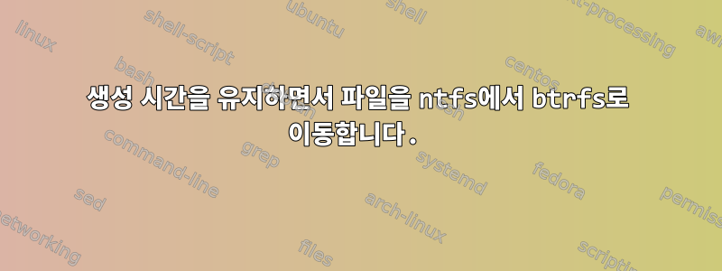 생성 시간을 유지하면서 파일을 ntfs에서 btrfs로 이동합니다.