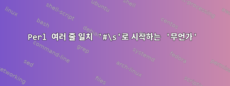 Perl 여러 줄 일치 '#\s'로 시작하는 '무언가'