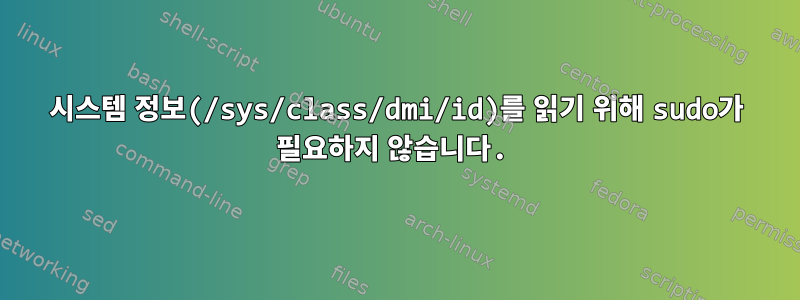 시스템 정보(/sys/class/dmi/id)를 읽기 위해 sudo가 필요하지 않습니다.