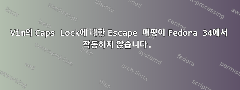 Vim의 Caps Lock에 대한 Escape 매핑이 Fedora 34에서 작동하지 않습니다.