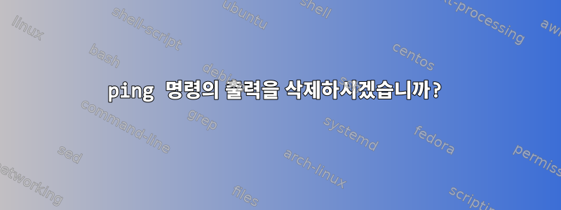 ping 명령의 출력을 삭제하시겠습니까?