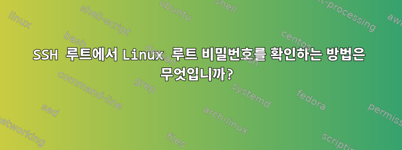 SSH 루트에서 Linux 루트 비밀번호를 확인하는 방법은 무엇입니까?