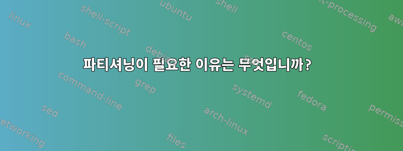 파티셔닝이 필요한 이유는 무엇입니까?