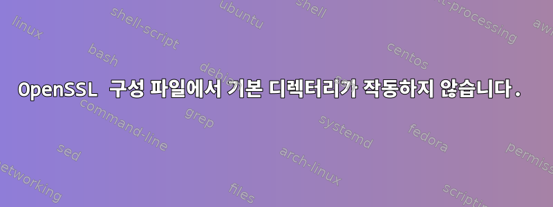 OpenSSL 구성 파일에서 기본 디렉터리가 작동하지 않습니다.