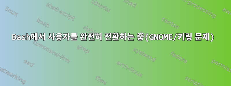 Bash에서 사용자를 완전히 전환하는 중(GNOME/키링 문제)