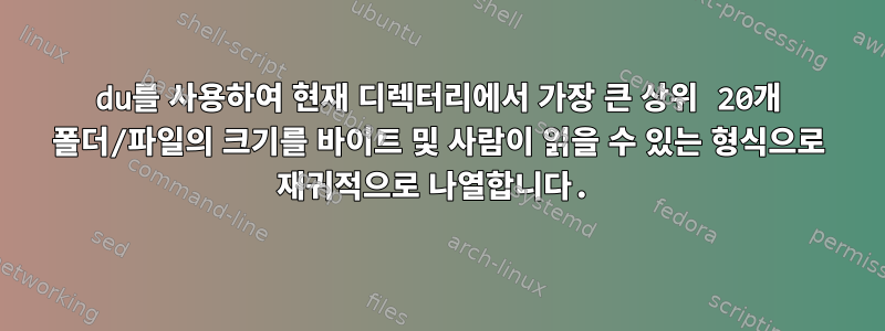 du를 사용하여 현재 디렉터리에서 가장 큰 상위 20개 폴더/파일의 크기를 바이트 및 사람이 읽을 수 있는 형식으로 재귀적으로 나열합니다.