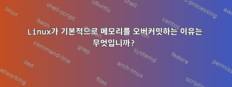 Linux가 기본적으로 메모리를 오버커밋하는 이유는 무엇입니까?