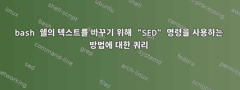 bash 쉘의 텍스트를 바꾸기 위해 "SED" 명령을 사용하는 방법에 대한 쿼리