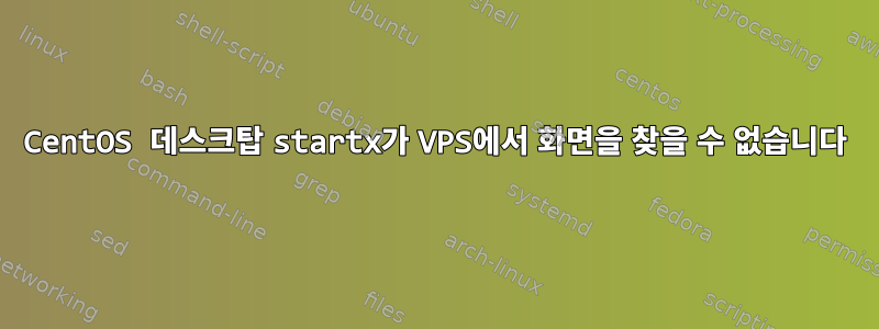 CentOS 데스크탑 startx가 VPS에서 화면을 찾을 수 없습니다