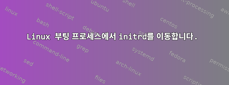 Linux 부팅 프로세스에서 initrd를 이동합니다.