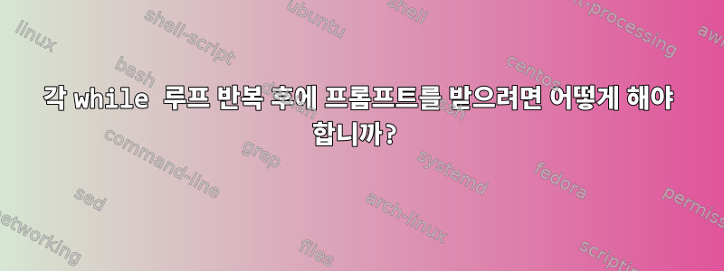 각 while 루프 반복 후에 프롬프트를 받으려면 어떻게 해야 합니까?