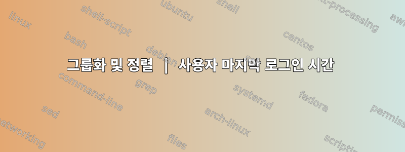 그룹화 및 정렬 | 사용자 마지막 로그인 시간