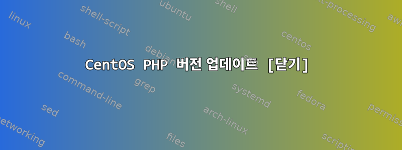 CentOS PHP 버전 업데이트 [닫기]