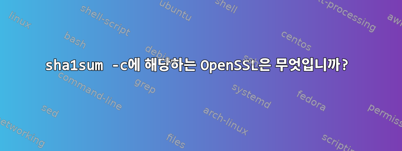 sha1sum -c에 해당하는 OpenSSL은 무엇입니까?