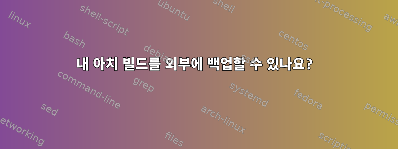 내 아치 빌드를 외부에 백업할 수 있나요?