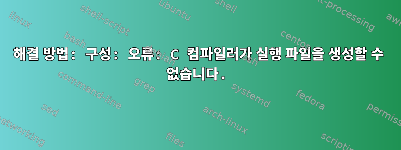 해결 방법: 구성: 오류: C 컴파일러가 실행 파일을 생성할 수 없습니다.