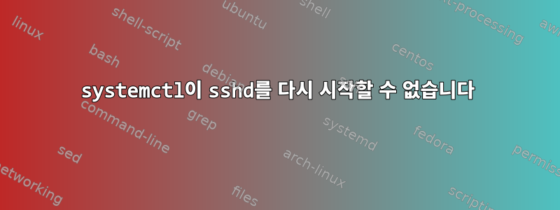 systemctl이 sshd를 다시 시작할 수 없습니다