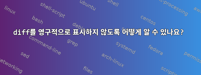 diff를 영구적으로 표시하지 않도록 어떻게 알 수 있나요?