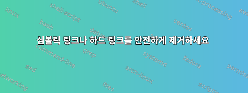 심볼릭 링크나 하드 링크를 안전하게 제거하세요