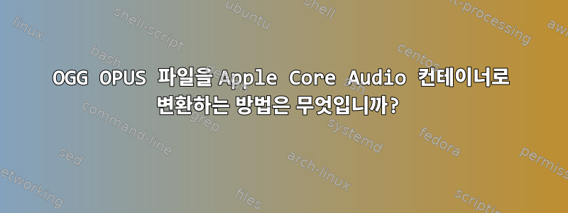 OGG OPUS 파일을 Apple Core Audio 컨테이너로 변환하는 방법은 무엇입니까?