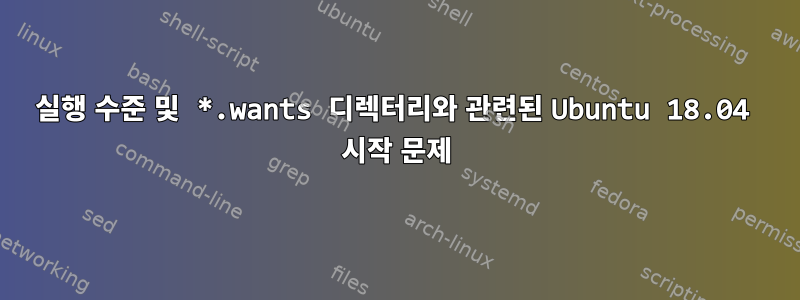 실행 수준 및 *.wants 디렉터리와 관련된 Ubuntu 18.04 시작 문제