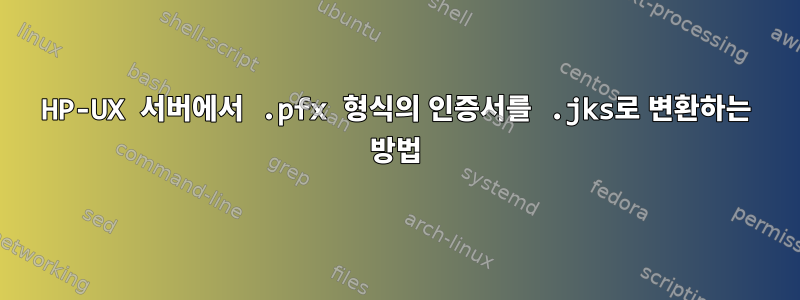 HP-UX 서버에서 .pfx 형식의 인증서를 .jks로 변환하는 방법