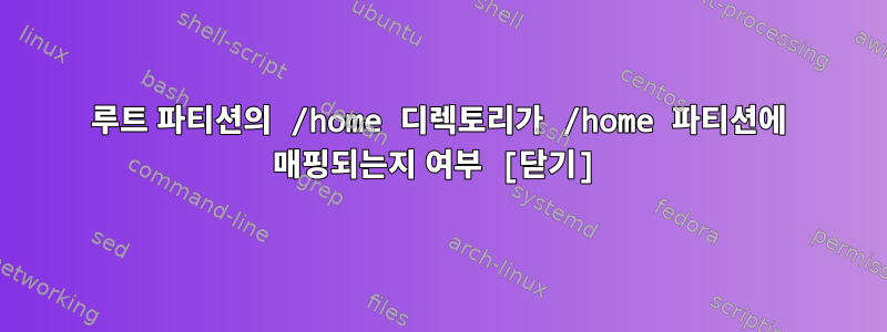 루트 파티션의 /home 디렉토리가 /home 파티션에 매핑되는지 여부 [닫기]