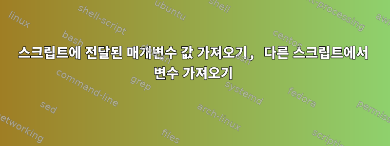 스크립트에 전달된 매개변수 값 가져오기, 다른 스크립트에서 변수 가져오기