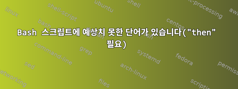 Bash 스크립트에 예상치 못한 단어가 있습니다("then" 필요)