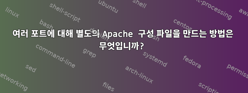 여러 포트에 대해 별도의 Apache 구성 파일을 만드는 방법은 무엇입니까?