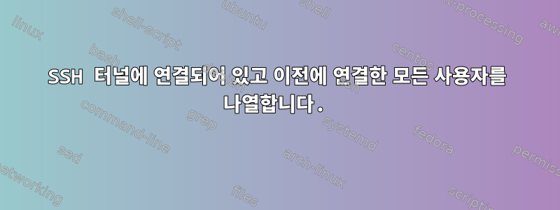 SSH 터널에 연결되어 있고 이전에 연결한 모든 사용자를 나열합니다.