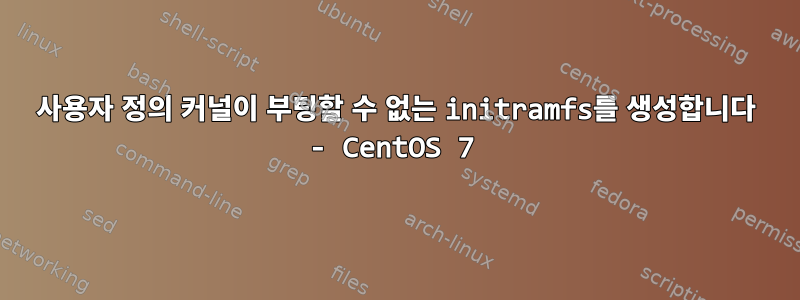 사용자 정의 커널이 부팅할 수 없는 initramfs를 생성합니다 - CentOS 7