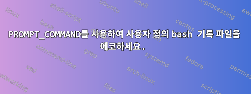 PROMPT_COMMAND를 사용하여 사용자 정의 bash 기록 파일을 에코하세요.