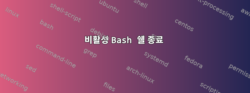 비활성 Bash 쉘 종료