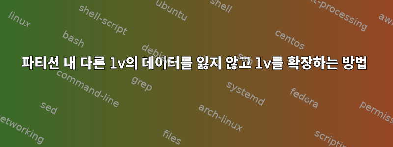 파티션 내 다른 lv의 데이터를 잃지 않고 lv를 확장하는 방법