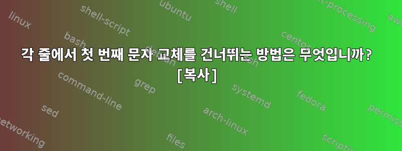 각 줄에서 첫 번째 문자 교체를 건너뛰는 방법은 무엇입니까? [복사]