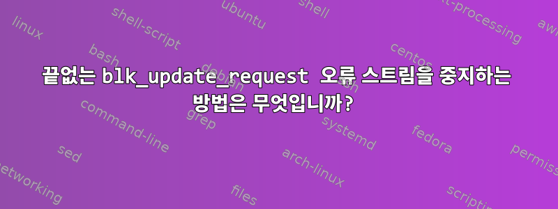 끝없는 blk_update_request 오류 스트림을 중지하는 방법은 무엇입니까?