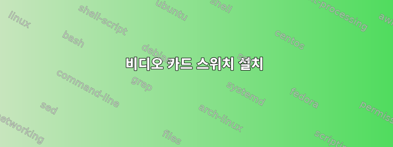 비디오 카드 스위치 설치