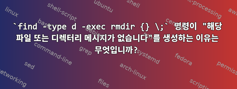 `find -type d -exec rmdir {} \;` 명령이 "해당 파일 또는 디렉터리 메시지가 없습니다"를 생성하는 이유는 무엇입니까?