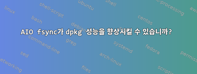 AIO fsync가 dpkg 성능을 향상시킬 수 있습니까?