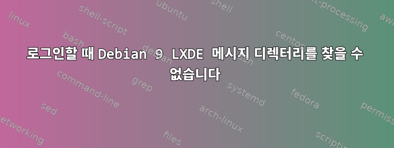 로그인할 때 Debian 9 LXDE 메시지 디렉터리를 찾을 수 없습니다